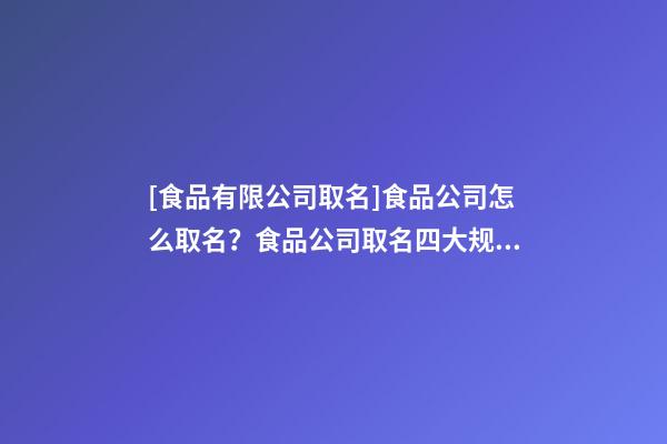 [食品有限公司取名]食品公司怎么取名？食品公司取名四大规则-第1张-公司起名-玄机派